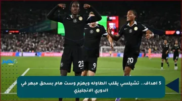 5 أهداف.. تشيلسي يقلب الطاولة ويهزم وست هام بسحق مبهر في الدوري الإنجليزي